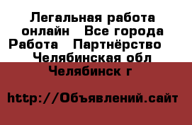 Легальная работа онлайн - Все города Работа » Партнёрство   . Челябинская обл.,Челябинск г.